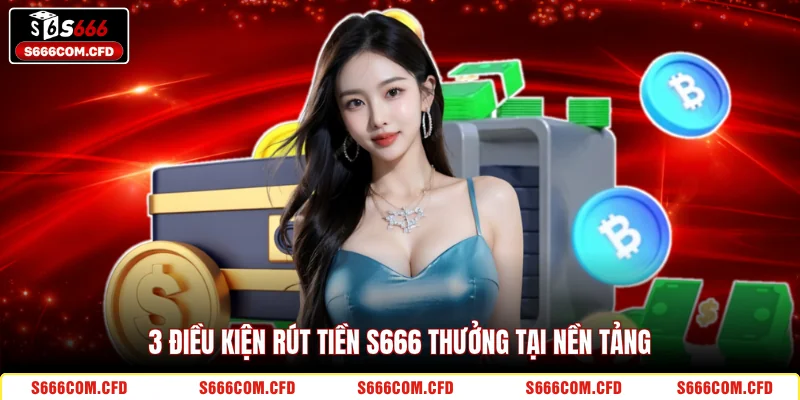 3 điều kiện rút tiền S666 thưởng tại nền tảng