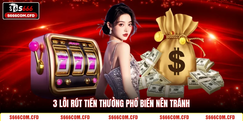 3 lỗi rút tiền thưởng phổ biến nên tránh