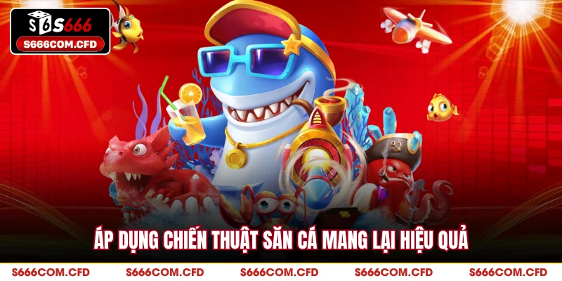 Áp dụng chiến thuật săn cá mang lại hiệu quả