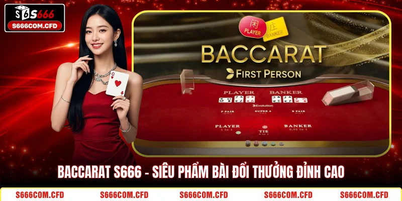 Baccarat S666 - Siêu phẩm bài đổi thưởng đỉnh cao 
