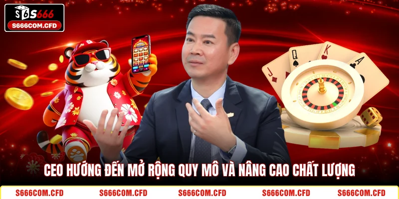 CEO hướng đến mở rộng quy mô và nâng cao chất lượng