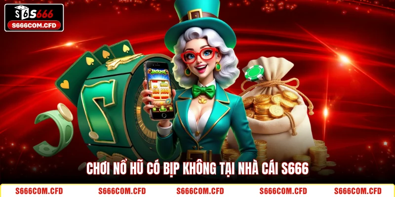 Chơi nổ hũ có bịp không tại nhà cái S666