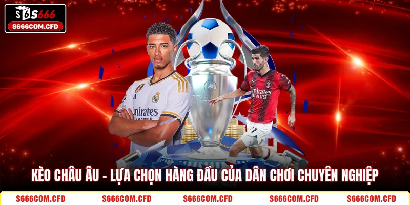 Kèo châu Âu - Lựa chọn hàng đầu của dân chơi chuyên nghiệp