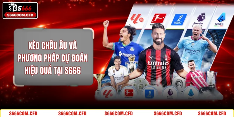 Kèo Châu Âu Và Phương Pháp Dự Đoán Hiệu Quả Tại S666
