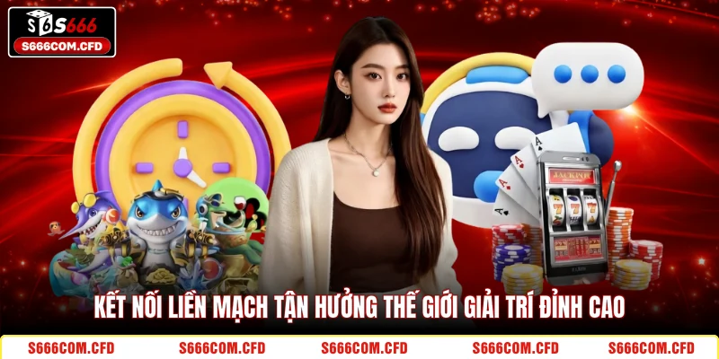 Kết nối liền mạch tận hưởng thế giới giải trí đỉnh cao 