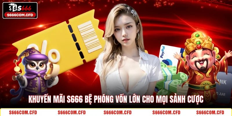 Khuyến mãi S666 bệ phóng vốn lớn cho mọi sảnh cược 