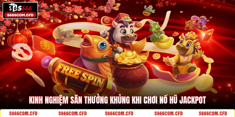 Kinh nghiệm săn thưởng khủng khi chơi nổ hũ Jackpot