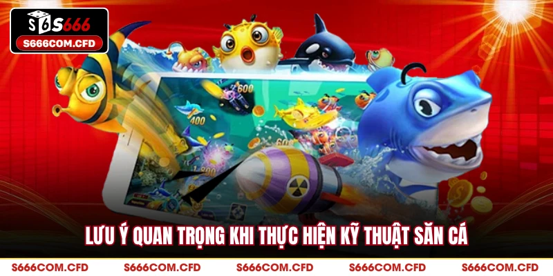 Lưu ý quan trọng khi thực hiện kỹ thuật săn cá