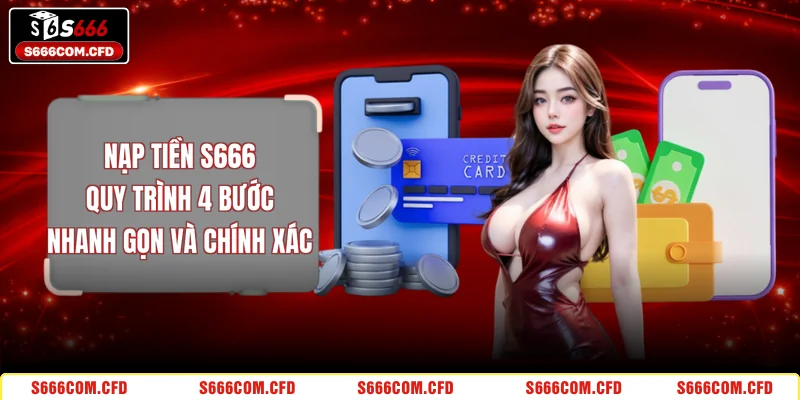 Nạp Tiền S666 - Quy Trình 4 Bước Nhanh Gọn Và Chính Xác