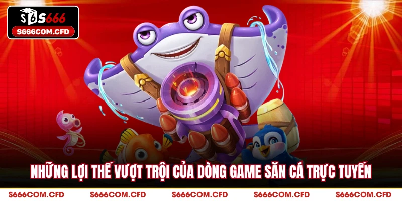 Những lợi thế vượt trội của dòng game săn cá trực tuyến