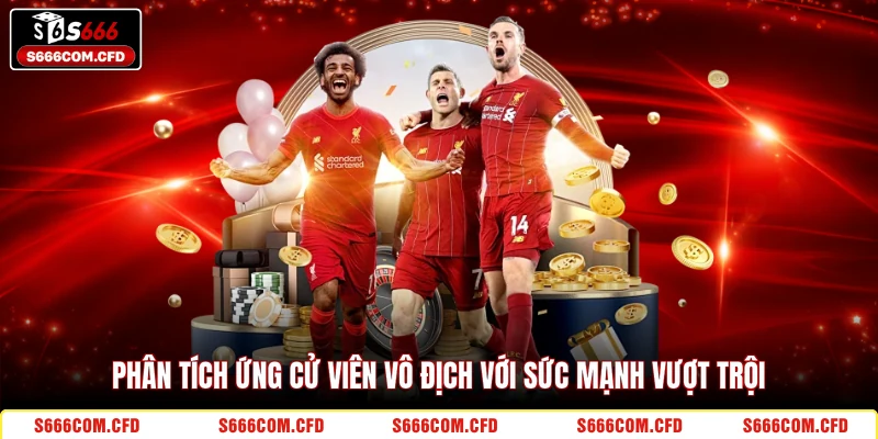 Phân tích ứng cử viên vô địch với sức mạnh vượt trội 