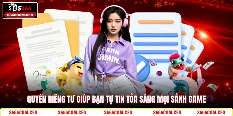 Quyền riêng tư giúp bạn tự tin tỏa sáng mọi sảnh game 