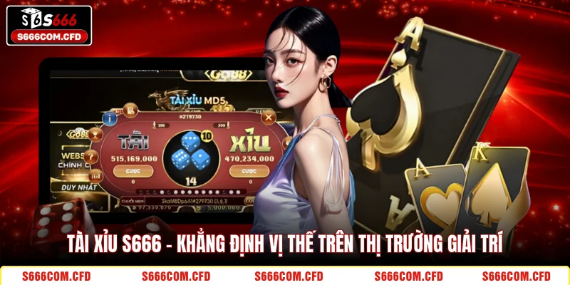 Tài Xỉu S666 - Khẳng định vị thế trên thị trường giải trí 