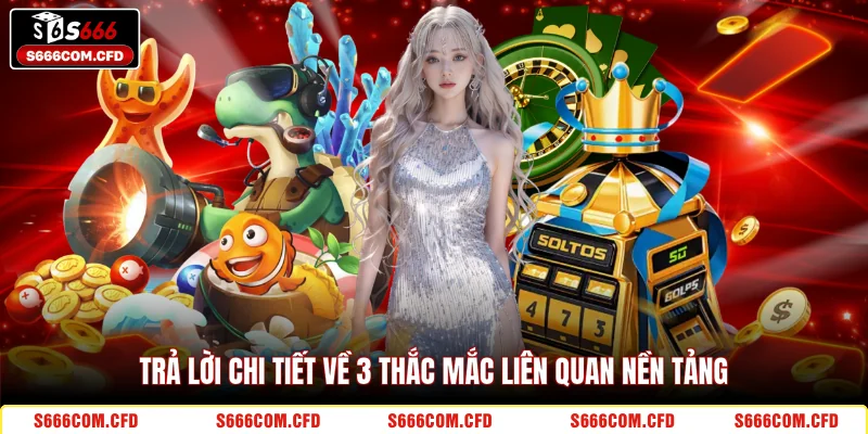 Trả lời chi tiết về 3 thắc mắc liên quan nền tảng