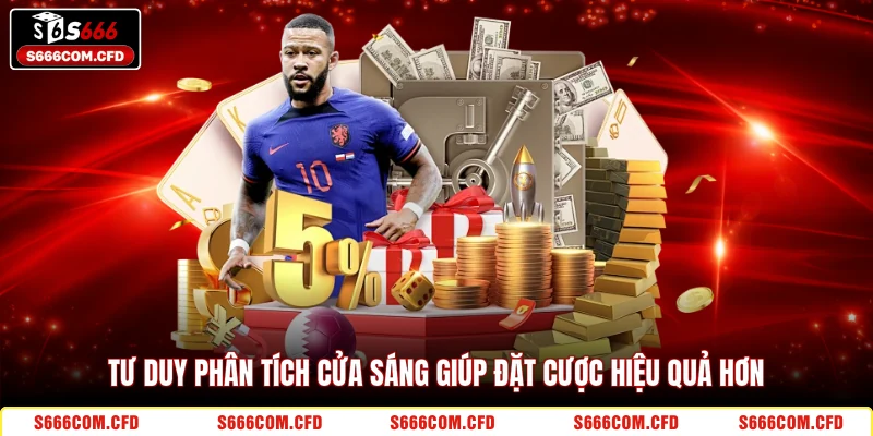 Tư duy phân tích cửa sáng giúp đặt cược hiệu quả hơn