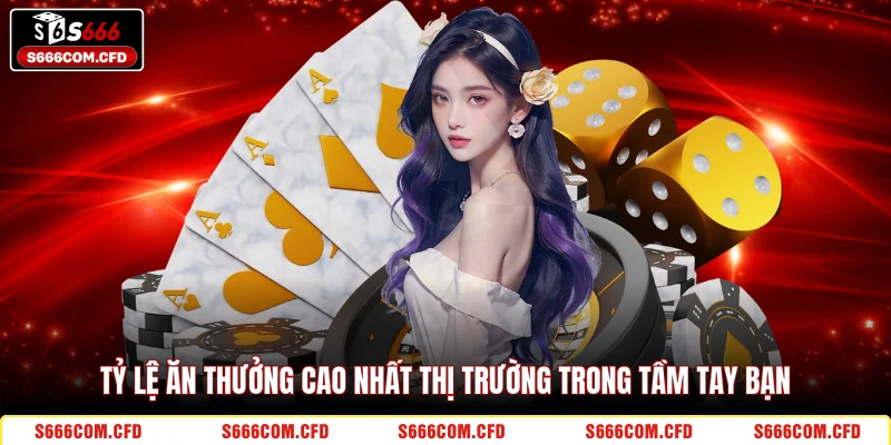 Tỷ lệ ăn thưởng cao nhất thị trường trong tầm tay bạn 