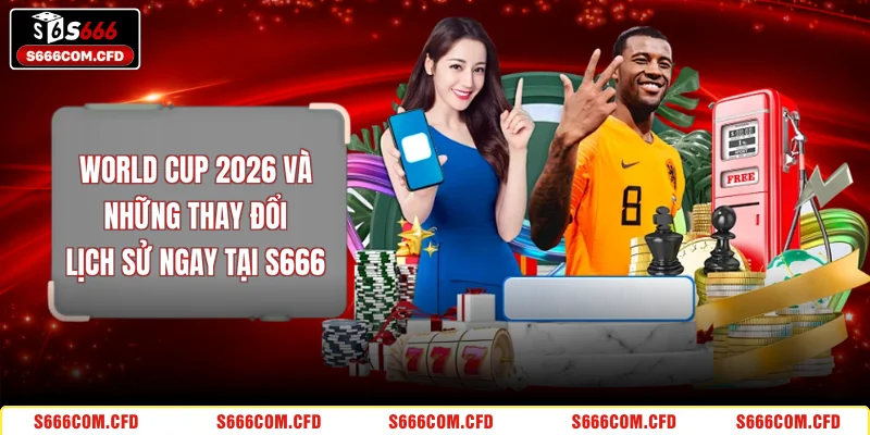 World Cup 2026 Và Những Thay Đổi Lịch Sử Ngay Tại S666
